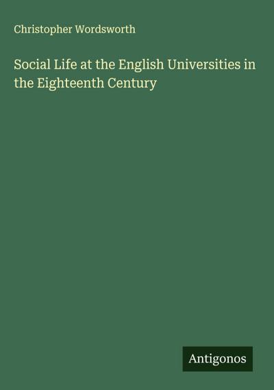 Social Life at the English Universities in the Eighteenth Century