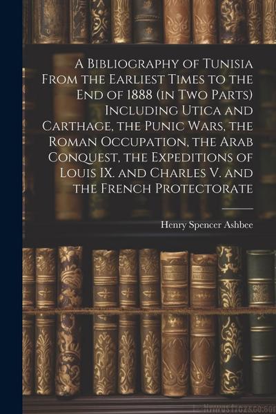 A Bibliography of Tunisia From the Earliest Times to the end of 1888 (in two Parts) Including Utica and Carthage, the Punic Wars, the Roman Occupation