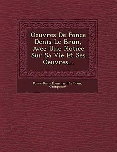 Oeuvres de Ponce Denis Le Brun, Avec Une Notice Sur Sa Vie Et Ses Oeuvres...