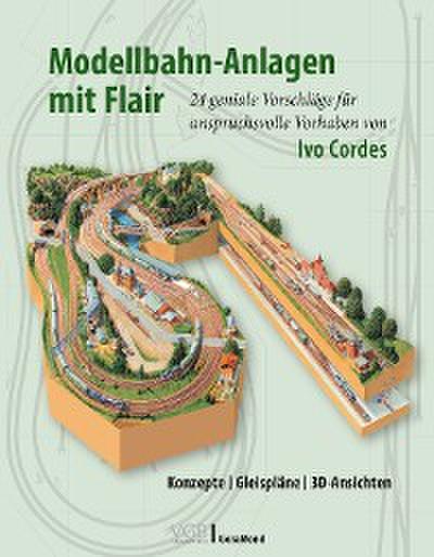 Modellbahn-Anlagen mit Flair: Konzepte, Gleispläne, 3D-Ansichten