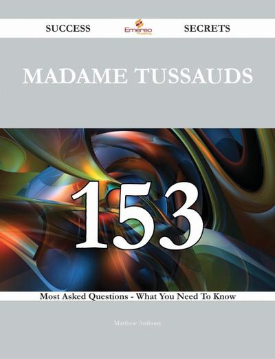 Madame Tussauds 153 Success Secrets - 153 Most Asked Questions On Madame Tussauds - What You Need To Know