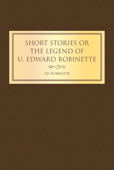 Short Stories or the Legend of U. Edward Robinette