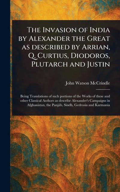 The Invasion of India by Alexander the Great as Described by Arrian, Q. Curtius, Diodoros, Plutarch and Justin