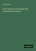 Jacob Steiner’s Vorlesungen über synthetische Geometrie