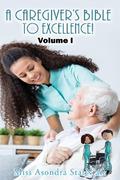 A Caregiver’s Bible to Excellence! Volume I