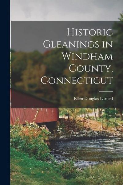 Historic Gleanings in Windham County, Connecticut