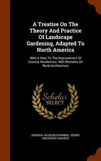 A Treatise On The Theory And Practice Of Landscape Gardening, Adapted To North America: With A View To The Improvement Of Country Residences. With Rem