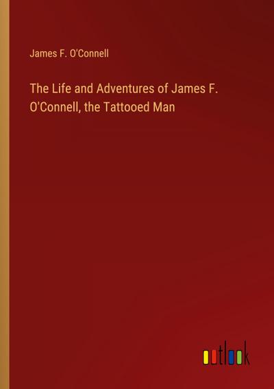 The Life and Adventures of James F. O’Connell, the Tattooed Man