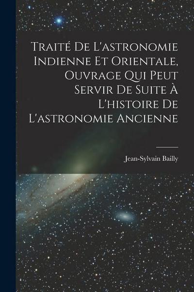 Traité De L’astronomie Indienne Et Orientale, Ouvrage Qui Peut Servir De Suite À L’histoire De L’astronomie Ancienne