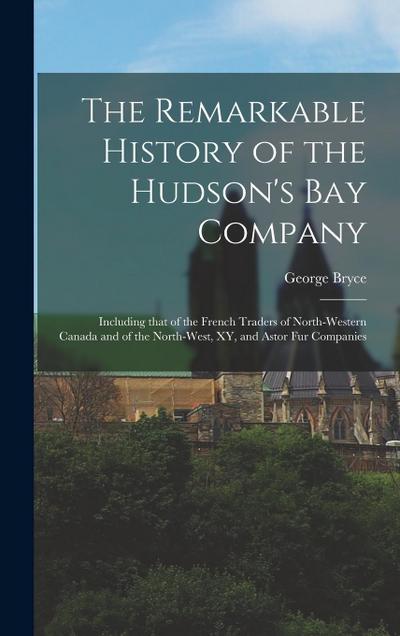 The Remarkable History of the Hudson’s Bay Company [microform]: Including That of the French Traders of North-Western Canada and of the North-West, XY