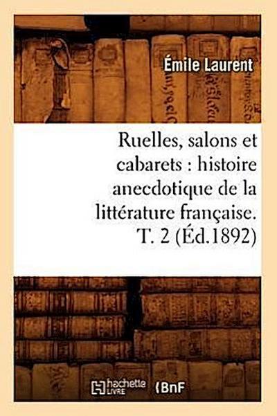 Ruelles, Salons Et Cabarets: Histoire Anecdotique de la Littérature Française. T. 2 (Éd.1892)