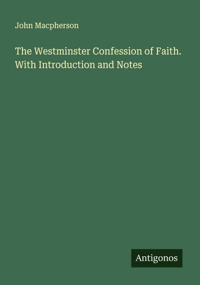 The Westminster Confession of Faith. With Introduction and Notes