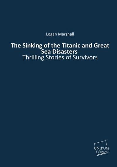The Sinking of the Titanic and Great Sea Disasters - Logan Marshall