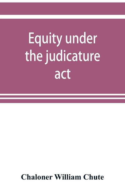 Equity under the judicature act, or the relation of equity to common law