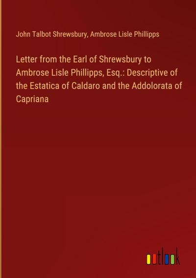 Letter from the Earl of Shrewsbury to Ambrose Lisle Phillipps, Esq.: Descriptive of the Estatica of Caldaro and the Addolorata of Capriana