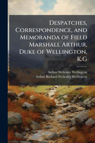 Despatches, Correspondence, and Memoranda of Field Marshall Arthur, Duke of Wellington, K.G