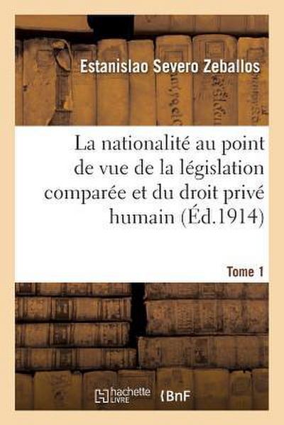 La Nationalité Au Point de Vue de la Législation Comparée Et Du Droit Privé Humain Tome 1