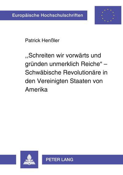«Schreiten wir vorwärts und gründen unmerklich Reiche» ¿ Schwäbische Revolutionäre in den Vereinigten Staaten von Amerika