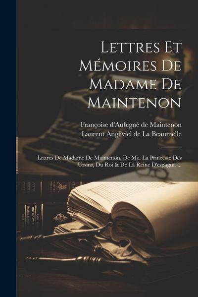 Lettres Et Mémoires De Madame De Maintenon: Lettres De Madame De Maintenon, De Me. La Princesse Des Ursins, Du Roi & De La Reine D’espagna ...