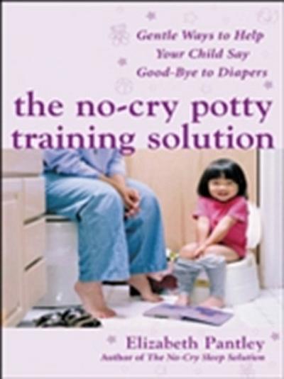 No-Cry Potty Training Solution: Gentle Ways to Help Your Child Say Good-Bye to Diapers
