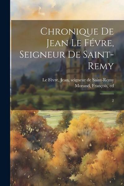 Chronique de Jean Le Févre, seigneur de Saint-Remy: 2