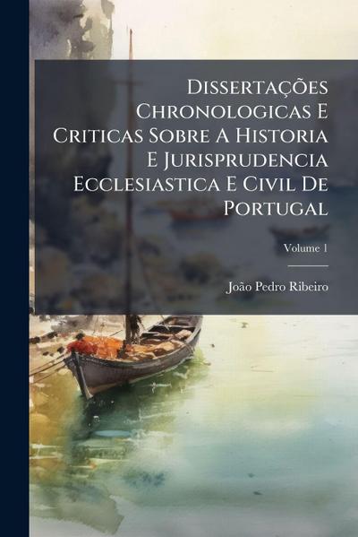 DissertaçÃµes Chronologicas E Criticas Sobre A Historia E Jurisprudencia Ecclesiastica E Civil De Portugal
