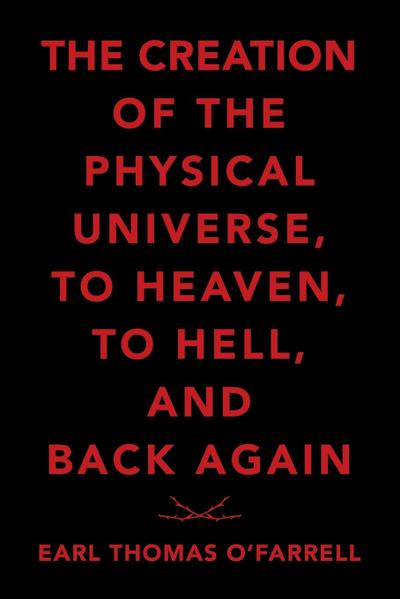 The Creation of the Physical Universe, to Heaven, to Hell, and Back Again