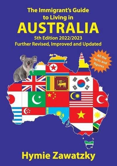 The Immigrant’s Guide to Living in Australia: 5th Edition - 2022/2023 Further Revised, Improved and Updated