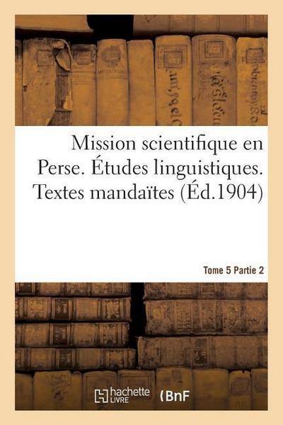 Mission Scientifique En Perse. Études Linguistiques. Textes Mandaïtes Tome 5 Partie 2