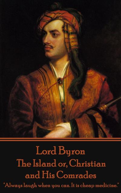 Lord Byron - The Island or, Christian and His Comrades: "Always laugh when you can. It is cheap medicine."