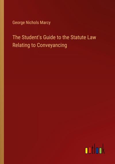 The Student’s Guide to the Statute Law Relating to Conveyancing