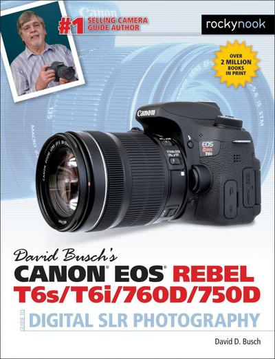 David Busch’s Canon EOS Rebel T6s/T6i/760d/750d Guide to Digital SLR Photography