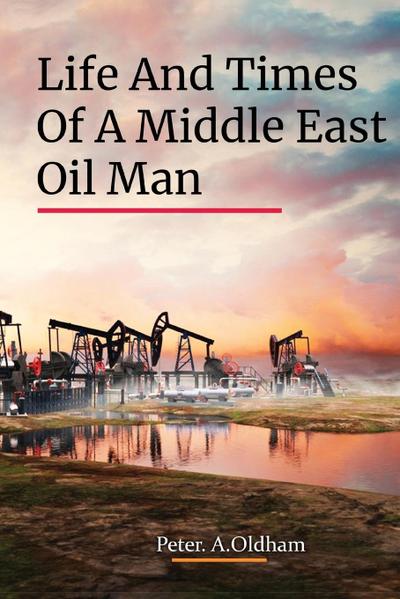 LIFE AND TIMES OF A MIDDLE EAST OIL MAN