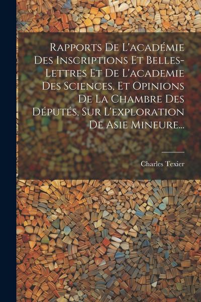 Rapports De L’académie Des Inscriptions Et Belles-lettres Et De L’academie Des Sciences, Et Opinions De La Chambre Des Députés, Sur L’exploration De A