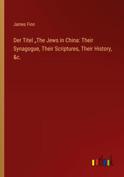 Der Titel "The Jews in China: Their Synagogue, Their Scriptures, Their History, &c.