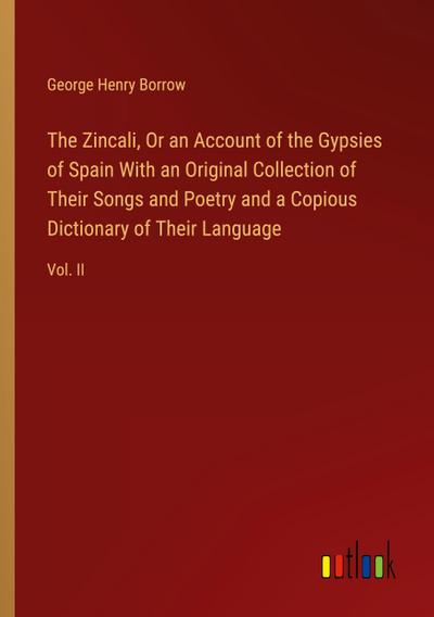 The Zincali, Or an Account of the Gypsies of Spain With an Original Collection of Their Songs and Poetry and a Copious Dictionary of Their Language