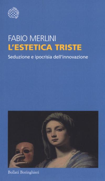 L’ estetica triste. Seduzione e ipocrisia dell’innovazione