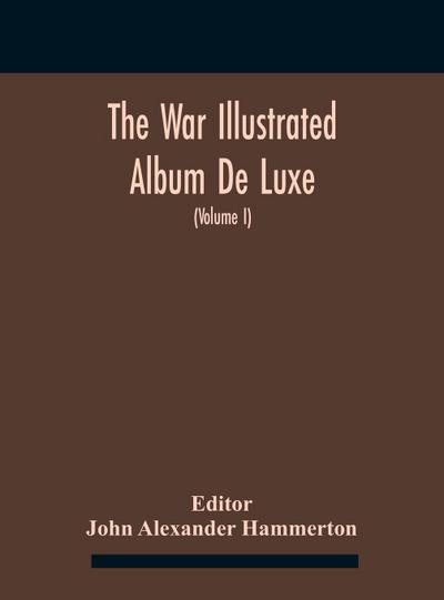 The War Illustrated Album De Luxe; The Story Of The Great European War Told By Camera, Pen And Pencil (Volume I) The First Phase