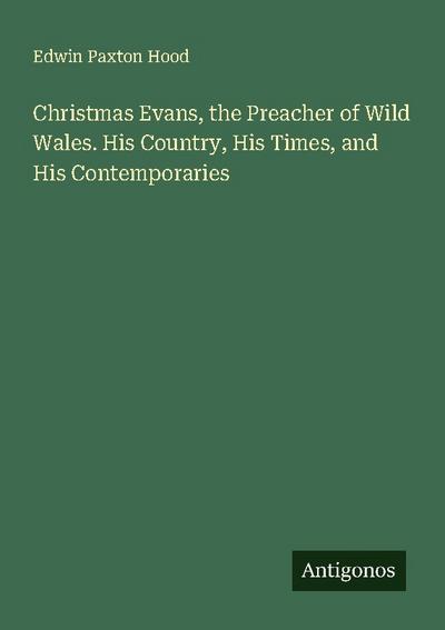 Christmas Evans, the Preacher of Wild Wales. His Country, His Times, and His Contemporaries