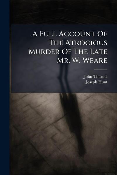 A Full Account Of The Atrocious Murder Of The Late Mr. W. Weare