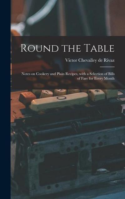 Round the Table: Notes on Cookery and Plain Recipes, With a Selection of Bills of Fare for Every Month