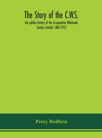 The story of the C.W.S.; the jubilee history of the Co-operative Wholesale Society Limited, 1863-1913