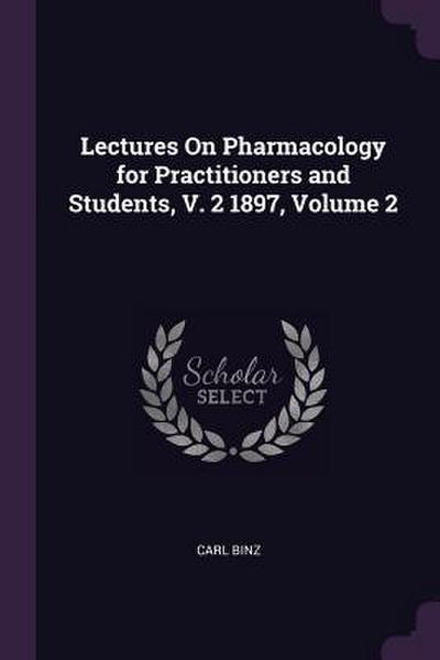 Lectures On Pharmacology for Practitioners and Students, V. 2 1897, Volume 2
