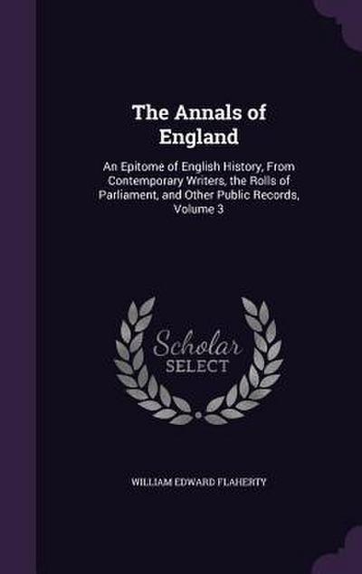 The Annals of England: An Epitome of English History, From Contemporary Writers, the Rolls of Parliament, and Other Public Records, Volume 3