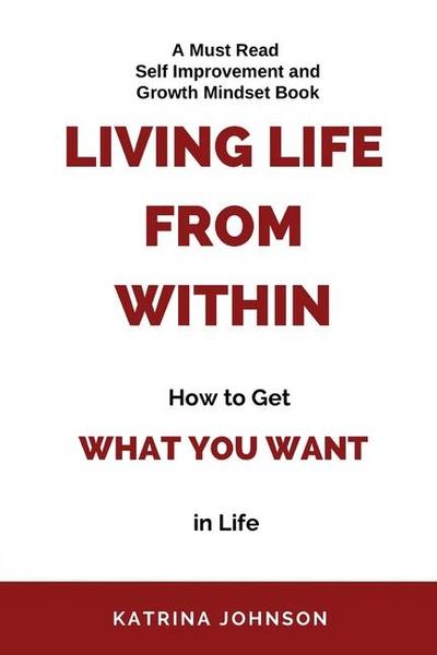 Living Life From Within, How To Get What You Want In Life