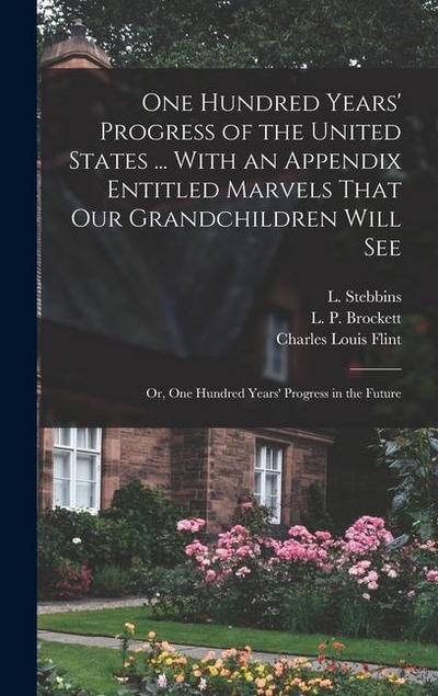 One Hundred Years’ Progress of the United States ... With an Appendix Entitled Marvels That our Grandchildren Will see; or, One Hundred Years’ Progres