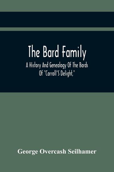 The Bard Family; A History And Genealogy Of The Bards Of "Carroll’S Delight," Together With A Chronicle Of The Bards And Genealogies Of The Bard Kinship