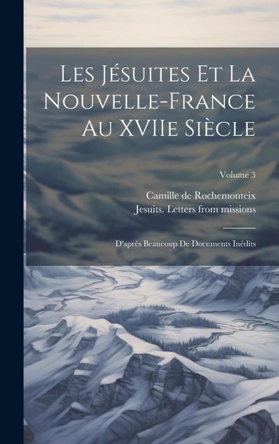 Les Jésuites et la Nouvelle-France au XVIIe siècle: D’après beaucoup de documents inédits; Volume 3