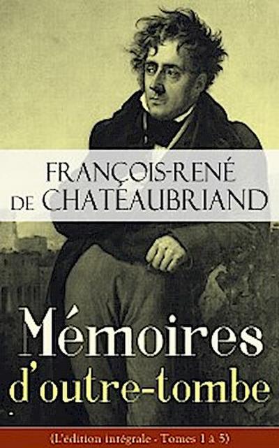 Mémoires d’outre-tombe (L’édition intégrale - Tomes 1 à 5)