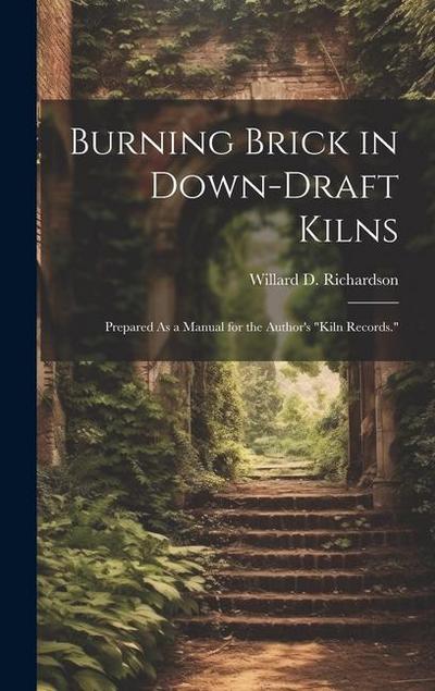 Burning Brick in Down-Draft Kilns: Prepared As a Manual for the Author’s "Kiln Records."